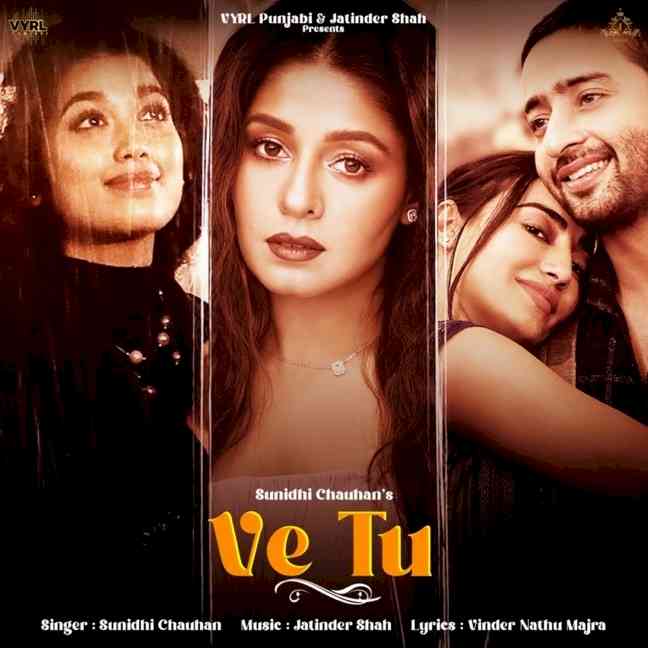 Jatinder Shah’s creation ` Ve Tu’ sung by Sunidhi Chauhan brings Surbhi Jyoti, Shaheer Sheikh, and Digangana Suryavanshi together for first time in music video