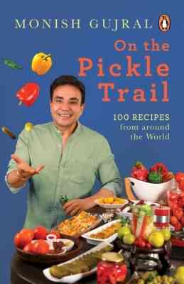 Monish Gujral's 'On the Pickle Trail' takes you on a global odyssey with its 100 recipes