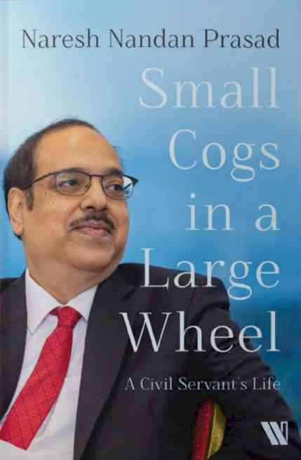 Small Cogs in a Large Wheel: A Memoir by IAS Officer Naresh Nandan Prasad launched by Westland Books