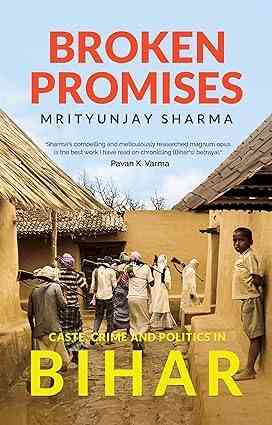 Westland Books announces the pre-order of  Broken Promises: Caste, Crime and Politics in Bihar by Mrityunjay Sharma